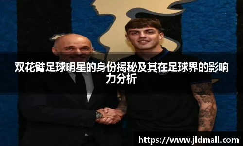 双花臂足球明星的身份揭秘及其在足球界的影响力分析