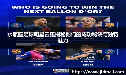 水瓶座足球明星云集揭秘他们的成功秘诀与独特魅力