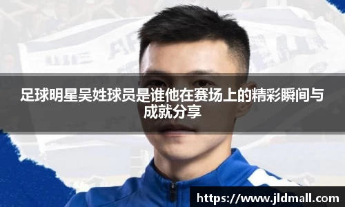 足球明星吴姓球员是谁他在赛场上的精彩瞬间与成就分享