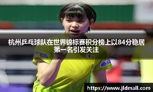 杭州乒乓球队在世界锦标赛积分榜上以84分稳居第一名引发关注