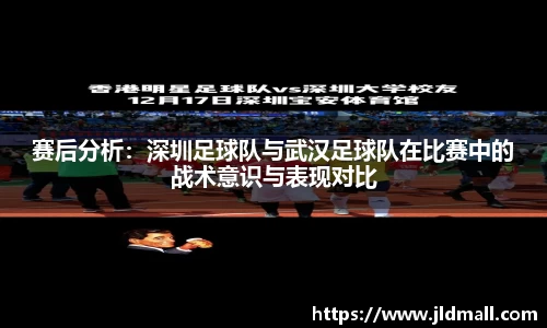 赛后分析：深圳足球队与武汉足球队在比赛中的战术意识与表现对比